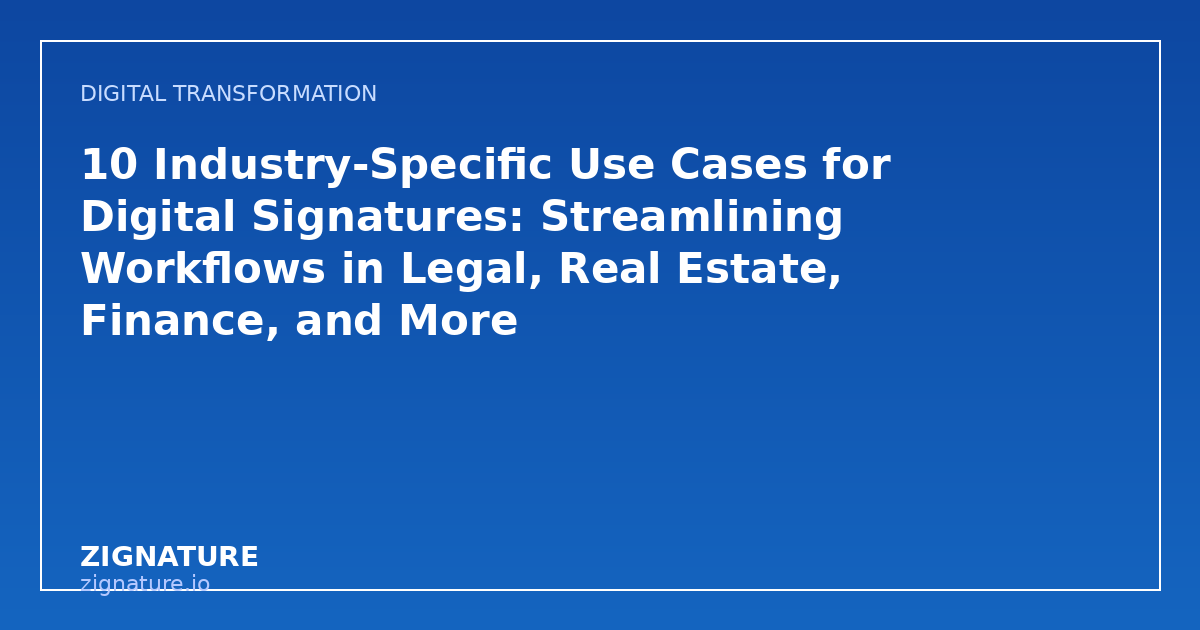 10 Industry-Specific Use Cases for Digital Signatures: Streamlining Workflows in Legal, Real Estate, Finance, and More